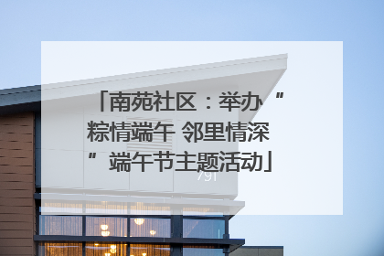 南苑社区：举办“粽情端午 邻里情深”端午节主题活动