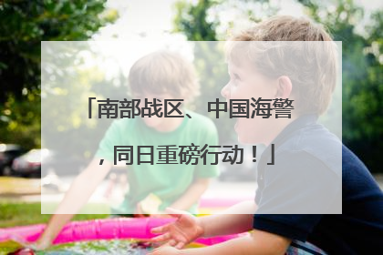 南部战区、中国海警，同日重磅行动！