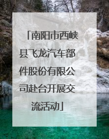 南阳市西峡县飞龙汽车部件股份有限公司赴台开展交流活动