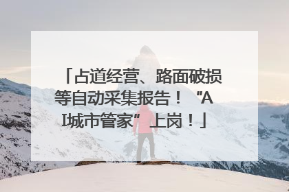 占道经营、路面破损等自动采集报告！“AI城市管家”上岗！