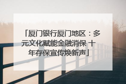 厦门银行厦门地区：多元文化赋能金融消保 十年存保宣传焕新声