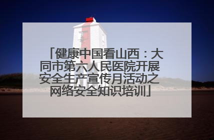 健康中国看山西：大同市第六人民医院开展安全生产宣传月活动之网络安全知识培训