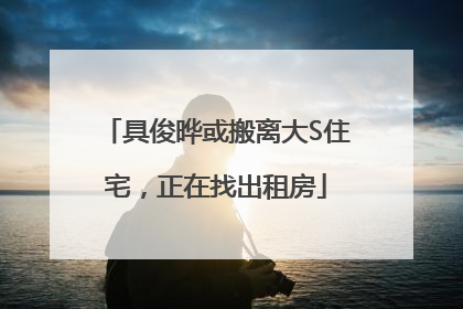 具俊晔或搬离大S住宅，正在找出租房