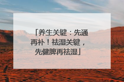 养生关键：先通再补！祛湿关键，先健脾再祛湿