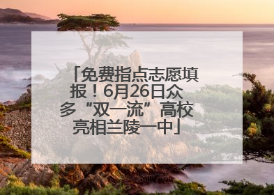 免费指点志愿填报！6月26日众多“双一流”高校亮相兰陵一中