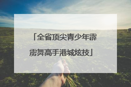 全省顶尖青少年霹雳舞高手港城炫技