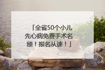 全省50个小儿先心病免费手术名额！报名从速！