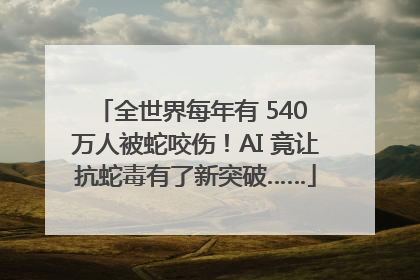 全世界每年有 540 万人被蛇咬伤！AI 竟让抗蛇毒有了新突破……