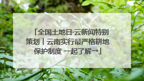 全国土地日·云新闻特别策划丨云南实行最严格耕地保护制度 一起了解→