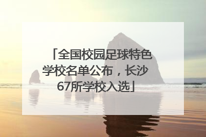 全国校园足球特色学校名单公布，长沙67所学校入选