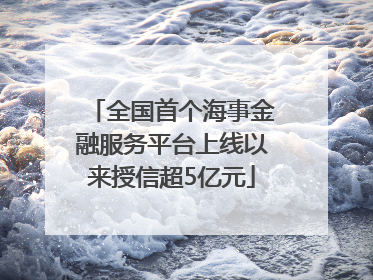 全国首个海事金融服务平台上线以来授信超5亿元