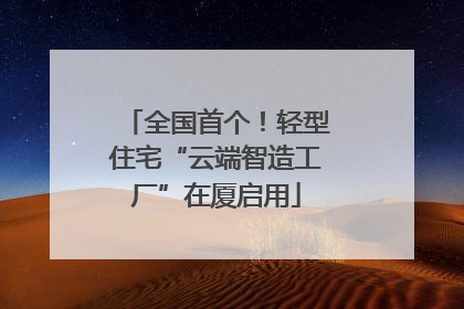 全国首个！轻型住宅“云端智造工厂”在厦启用