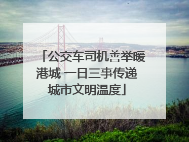 公交车司机善举暖港城 一日三事传递城市文明温度