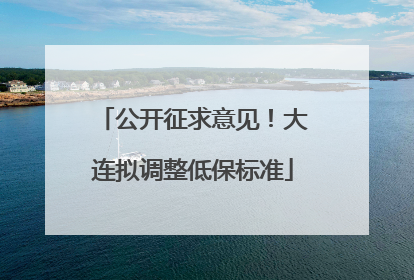 公开征求意见！大连拟调整低保标准