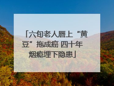 六旬老人唇上“黄豆”拖成癌 四十年烟瘾埋下隐患