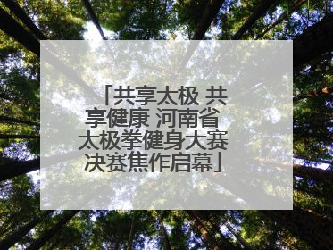 共享太极 共享健康 河南省太极拳健身大赛决赛焦作启幕