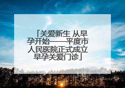 关爱新生 从早孕开始——平度市人民医院正式成立早孕关爱门诊