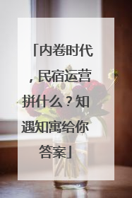 内卷时代，民宿运营拼什么？知遇知寓给你答案