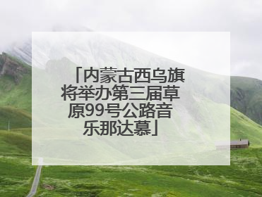 内蒙古西乌旗将举办第三届草原99号公路音乐那达慕