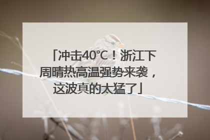 冲击40℃！浙江下周晴热高温强势来袭，这波真的太猛了