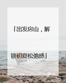 出发房山，解锁初夏松弛感