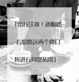 出行注意！通顺路、右堤路这两个路口将进行局部拓宽