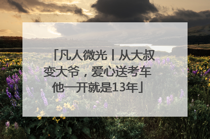 凡人微光丨从大叔变大爷，爱心送考车他一开就是13年
