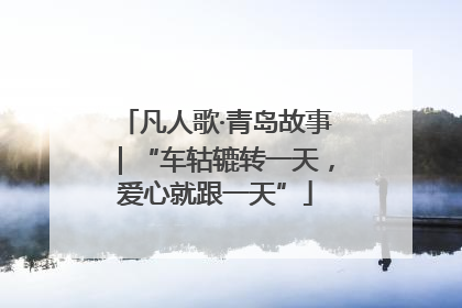 凡人歌·青岛故事｜“车轱辘转一天，爱心就跟一天”
