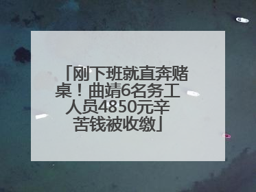 刚下班就直奔赌桌！曲靖6名务工人员4850元辛苦钱被收缴