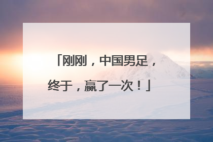 刚刚，中国男足，终于，赢了一次！