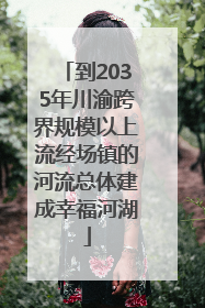 到2035年川渝跨界规模以上流经场镇的河流总体建成幸福河湖