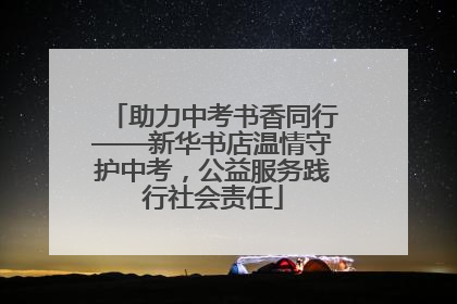 助力中考书香同行——新华书店温情守护中考，公益服务践行社会责任