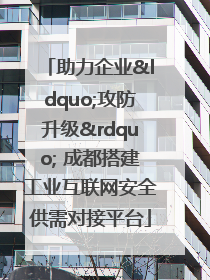 助力企业“攻防升级” 成都搭建工业互联网安全供需对接平台