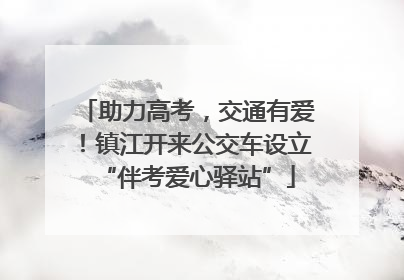 助力高考，交通有爱！镇江开来公交车设立“伴考爱心驿站”