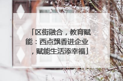 区街融合，教育赋能：西点飘香进企业，赋能生活添幸福