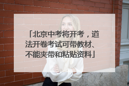 北京中考将开考，道法开卷考试可带教材、不能夹带和粘贴资料