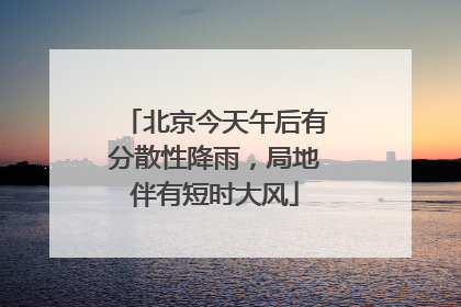北京今天午后有分散性降雨，局地伴有短时大风