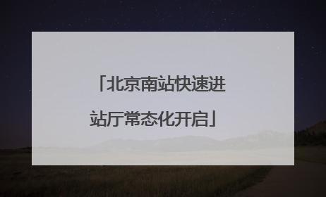 北京南站快速进站厅常态化开启