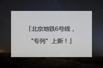 北京地铁6号线，“专列”上新！