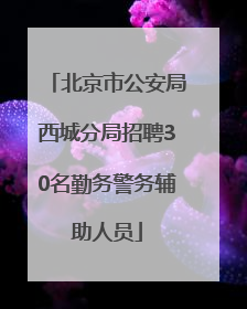 北京市公安局西城分局招聘30名勤务警务辅助人员