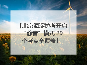 北京海淀护考开启“静音”模式 29个考点全覆盖