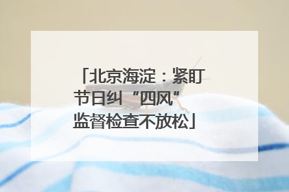 北京海淀：紧盯节日纠“四风” 监督检查不放松
