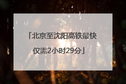 北京至沈阳高铁最快仅需2小时29分