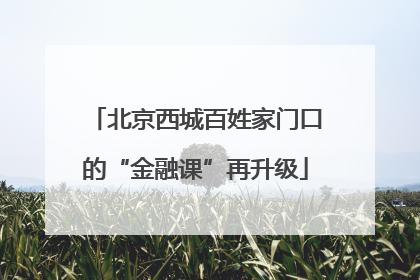 北京西城百姓家门口的“金融课”再升级