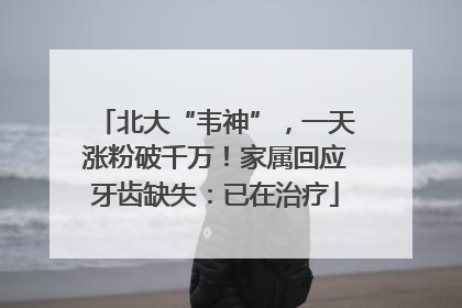 北大“韦神”，一天涨粉破千万！家属回应牙齿缺失：已在治疗