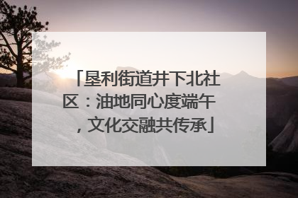 垦利街道井下北社区：油地同心度端午，文化交融共传承