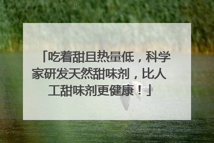 吃着甜且热量低，科学家研发天然甜味剂，比人工甜味剂更健康！