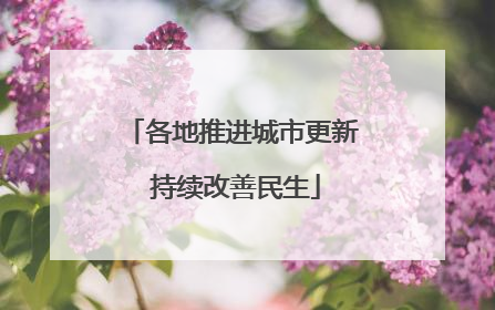 各地推进城市更新 持续改善民生