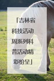 吉林省科技活动周系列科普活动精彩纷呈