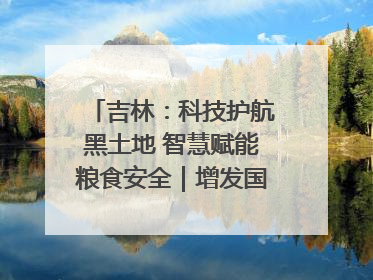 吉林：科技护航黑土地 智慧赋能粮食安全｜增发国债气象项目落地见效系列报道